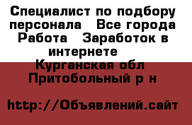 Специалист по подбору персонала - Все города Работа » Заработок в интернете   . Курганская обл.,Притобольный р-н